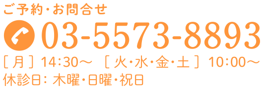 ご予約・お問合せ 03-5573-8893 [ 月 ] 14：30〜[ 火・水・金・土 ] 10：00〜 休診日： 木曜・日曜・祝日